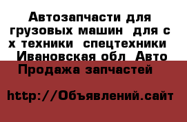 Автозапчасти для грузовых машин, для с/х техники, спецтехники. - Ивановская обл. Авто » Продажа запчастей   